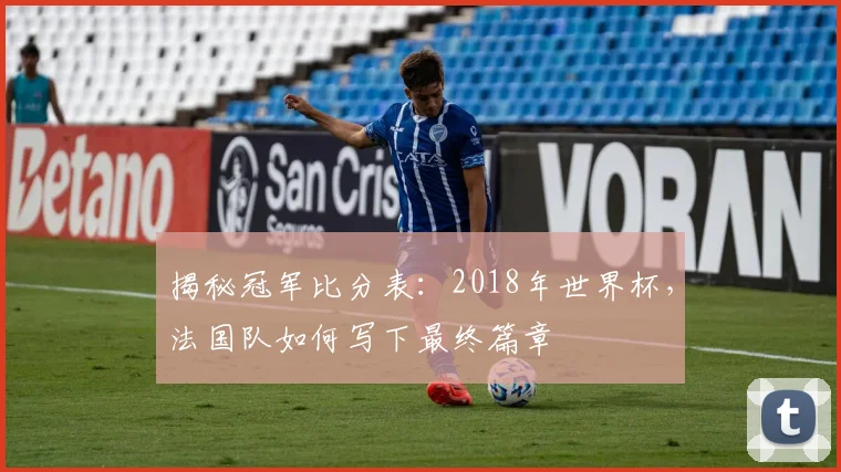 揭秘冠军比分表：2018年世界杯，法国队如何写下最终篇章