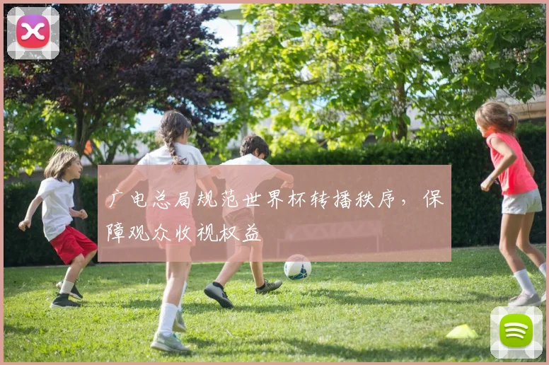 广电总局规范世界杯转播秩序，保障观众收视权益