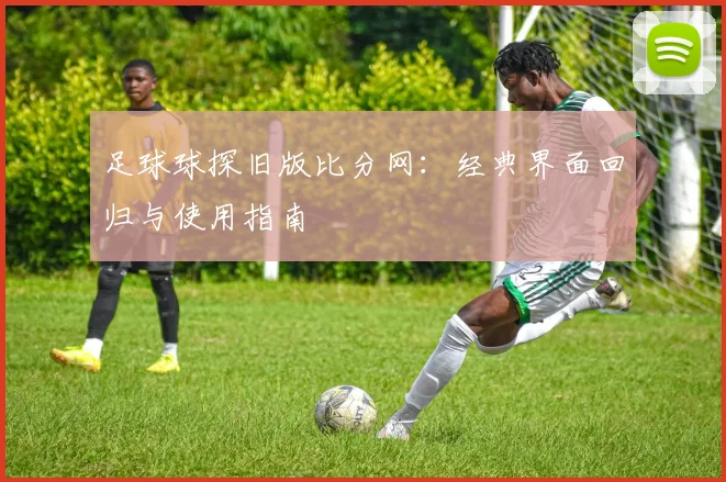 足球球探旧版比分网：经典界面回归与使用指南