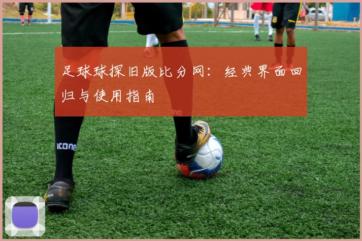 足球球探旧版比分网:经典界面回归与使用指南