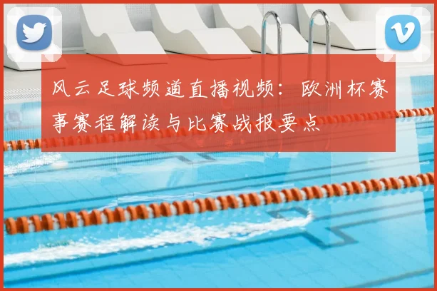 风云足球频道直播视频:欧洲杯赛事赛程解读与比赛战报要点
