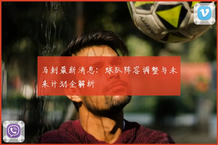 马刺最新消息：球队阵容调整与未来计划全解析