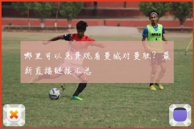 哪里可以免费观看曼城对曼联？最新直播链接汇总