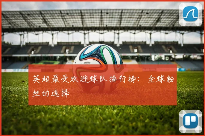 英超最受欢迎球队排行榜：全球粉丝的选择