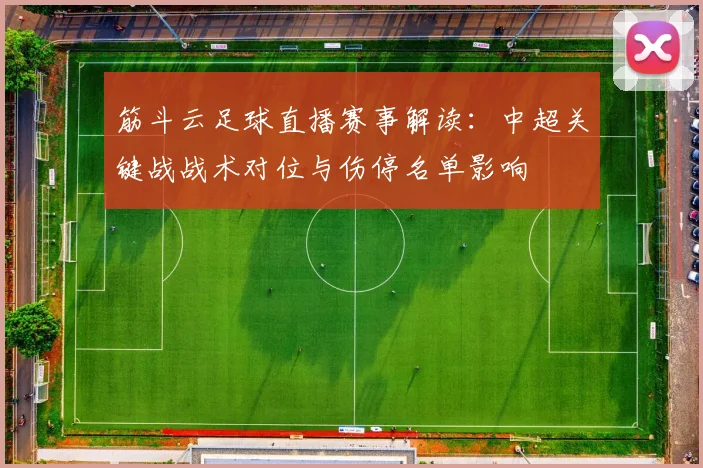 筋斗云足球直播赛事解读:中超关键战战术对位与伤停名单影响