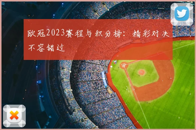 欧冠2023赛程与积分榜：精彩对决不容错过