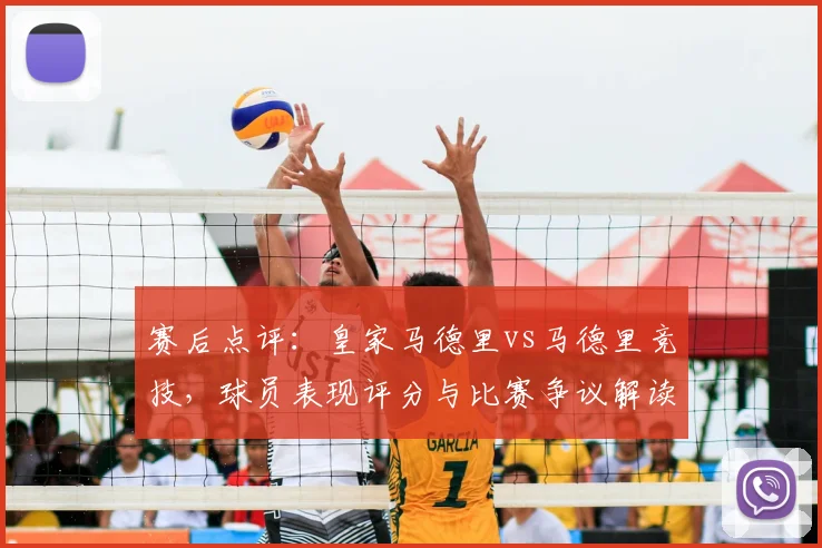 赛后点评：皇家马德里vs马德里竞技，球员表现评分与比赛争议解读