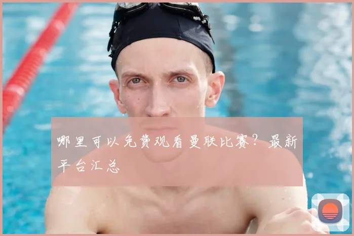 哪里可以免费观看曼联比赛？最新平台汇总