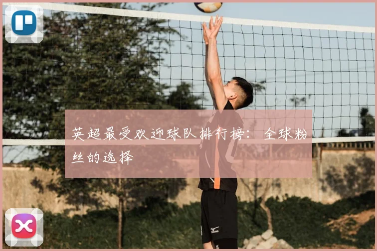 英超最受欢迎球队排行榜:全球粉丝的选择