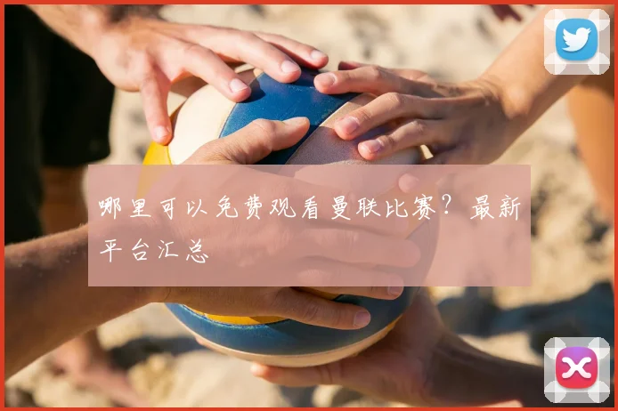 哪里可以免费观看曼联比赛？最新平台汇总