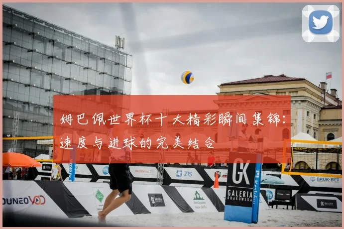 姆巴佩世界杯十大精彩瞬间集锦：速度与进球的完美结合
