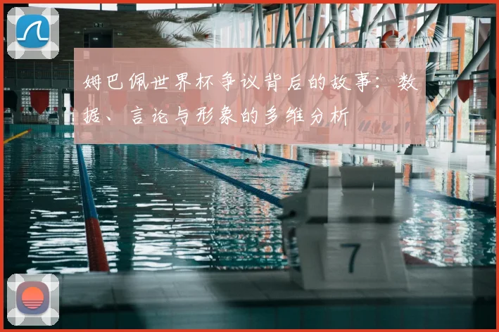 姆巴佩世界杯争议背后的故事：数据、言论与形象的多维分析
