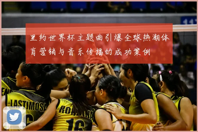 里约世界杯主题曲引爆全球热潮体育营销与音乐传播的成功案例