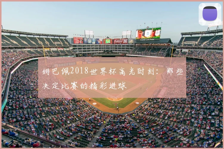 姆巴佩2018世界杯高光时刻：那些决定比赛的精彩进球
