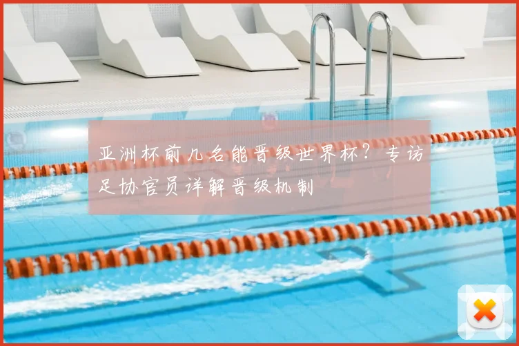 亚洲杯前几名能晋级世界杯？专访足协官员详解晋级机制