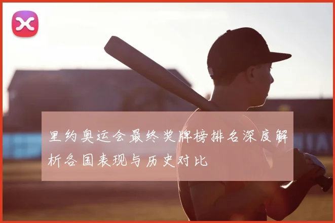 里约奥运会最终奖牌榜排名深度解析各国表现与历史对比