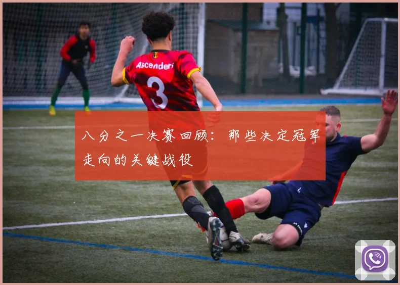 八分之一决赛回顾：那些决定冠军走向的关键战役