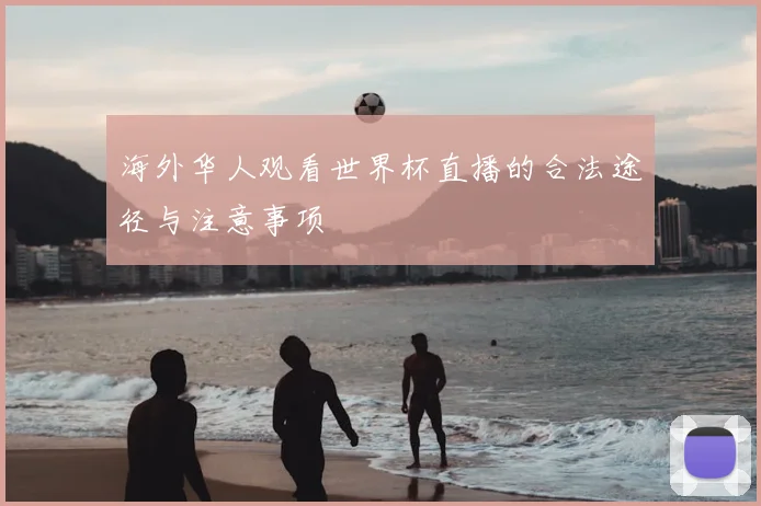 海外华人观看世界杯直播的合法途径与注意事项