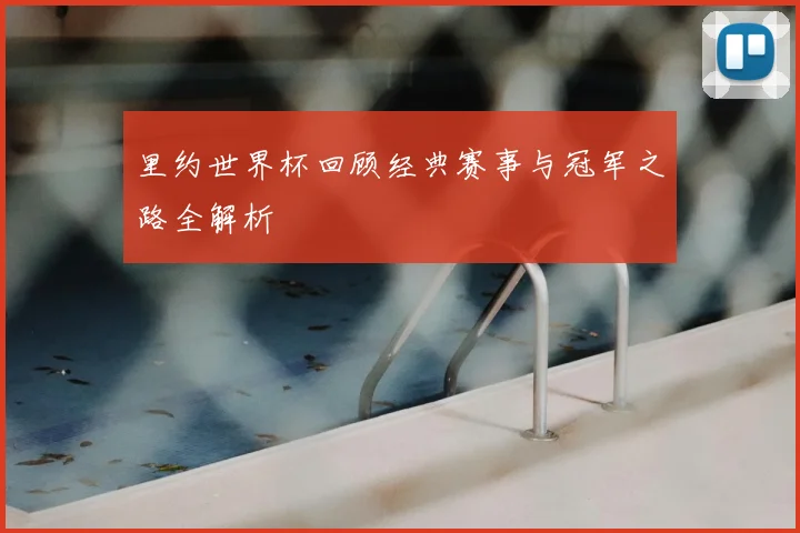 里约世界杯回顾经典赛事与冠军之路全解析