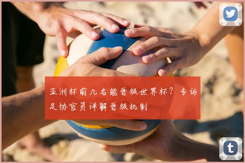 亚洲杯前几名能晋级世界杯？专访足协官员详解晋级机制