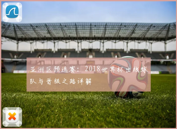 亚洲区预选赛：2018世界杯出线球队与晋级之路详解