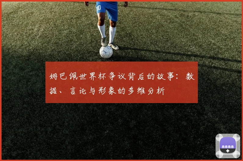 姆巴佩世界杯争议背后的故事：数据、言论与形象的多维分析