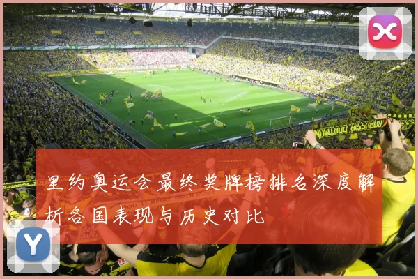 里约奥运会最终奖牌榜排名深度解析各国表现与历史对比