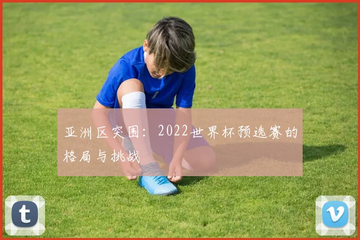 亚洲区突围：2022世界杯预选赛的格局与挑战